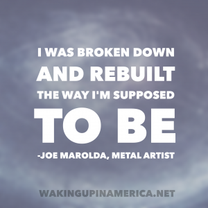 "I was broken down and rebuilt the way I'm supposed to be" - Joe Marolda #wakingupinamerica